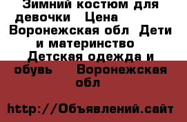 Зимний костюм для девочки › Цена ­ 2 000 - Воронежская обл. Дети и материнство » Детская одежда и обувь   . Воронежская обл.